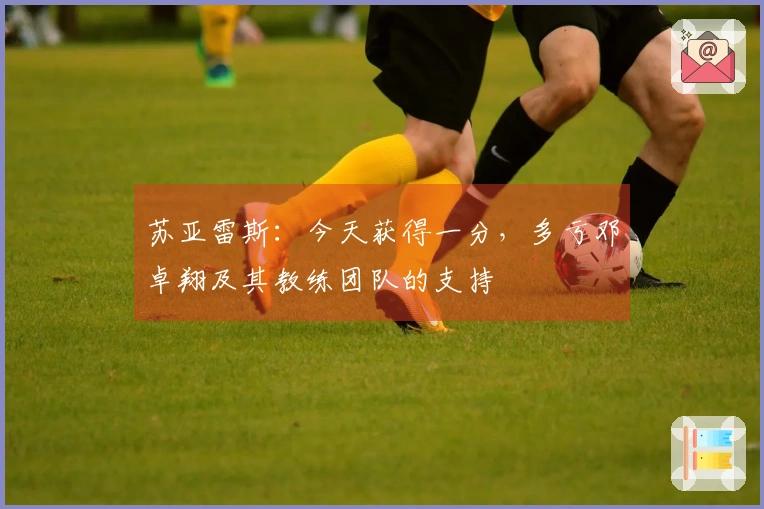 苏亚雷斯：今天获得一分，多亏邓卓翔及其教练团队的支持